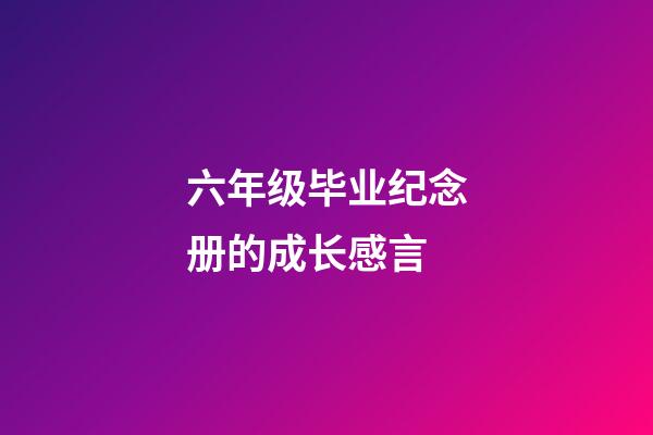 六年级毕业纪念册的成长感言