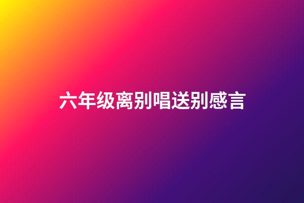 六年级离别唱送别感言
