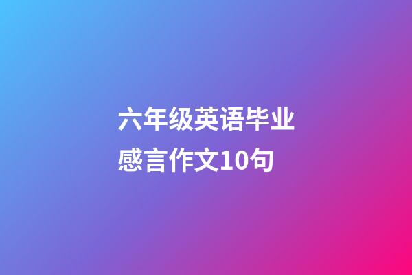 六年级英语毕业感言作文10句