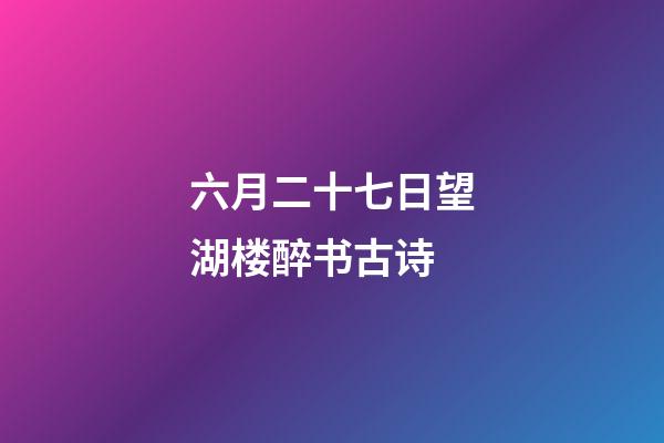 六月二十七日望湖楼醉书古诗