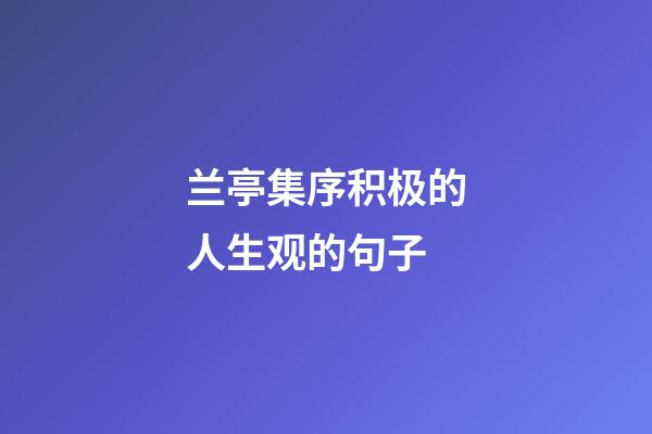 兰亭集序积极的人生观的句子