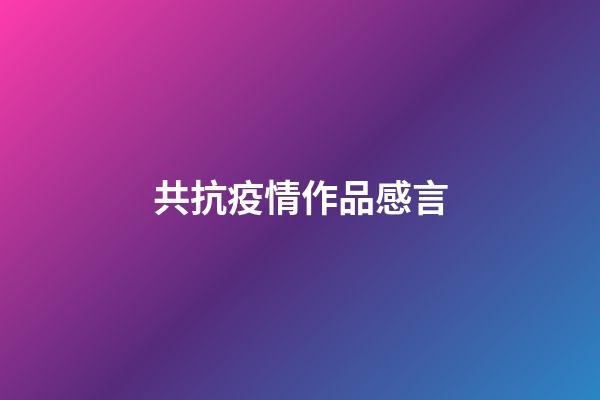 共抗疫情作品感言