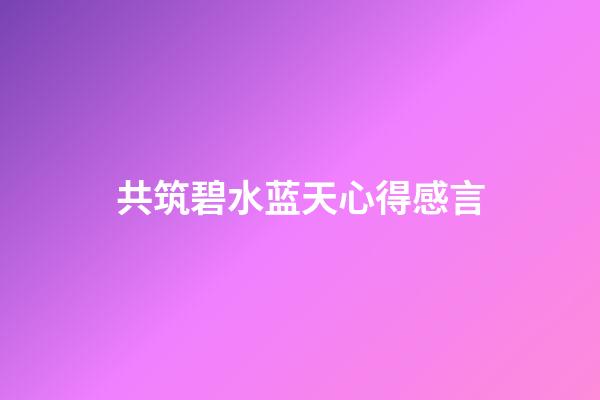 共筑碧水蓝天心得感言
