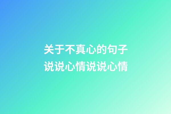 关于不真心的句子说说心情说说心情