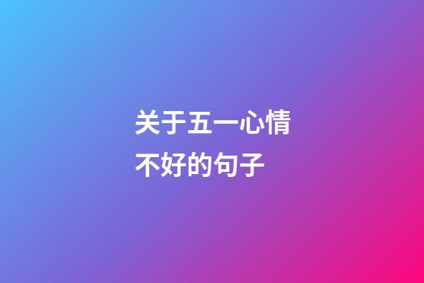 关于五一心情不好的句子