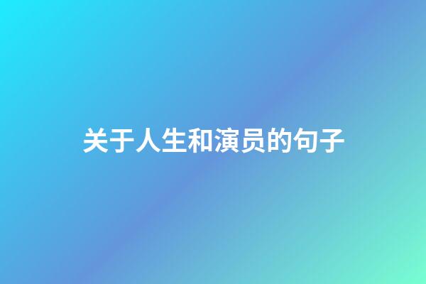 关于人生和演员的句子