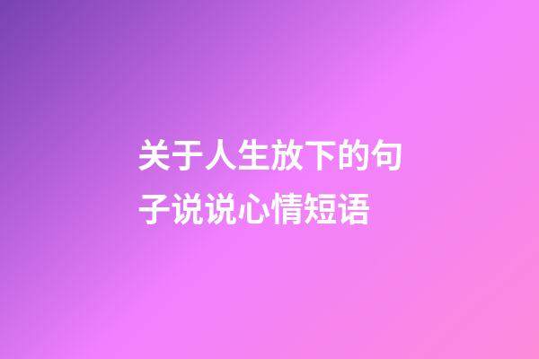 关于人生放下的句子说说心情短语