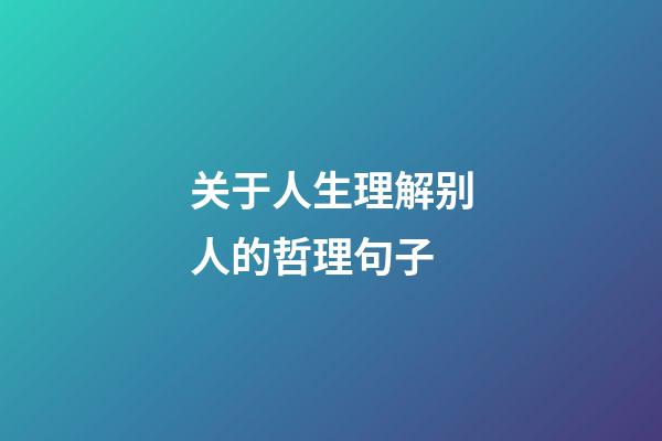 关于人生理解别人的哲理句子