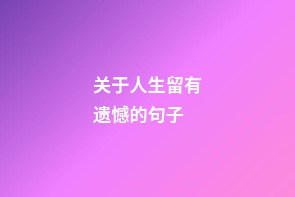 关于人生留有遗憾的句子