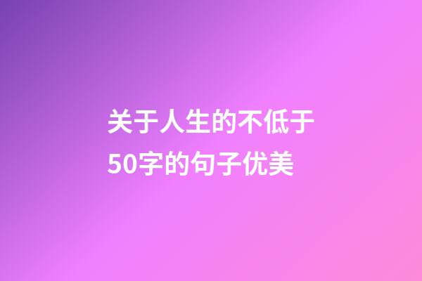 关于人生的不低于50字的句子优美