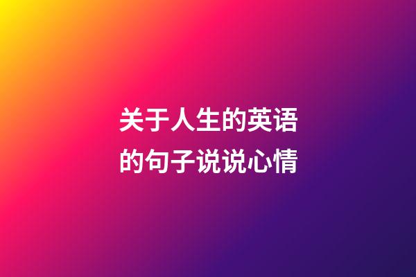关于人生的英语的句子说说心情