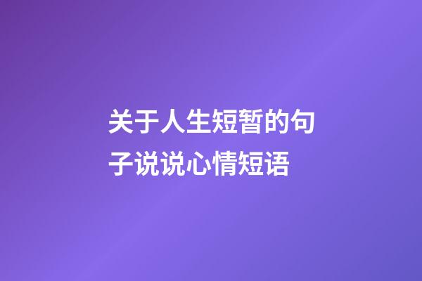 关于人生短暂的句子说说心情短语