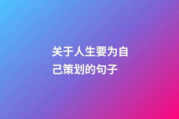 关于人生要为自己策划的句子