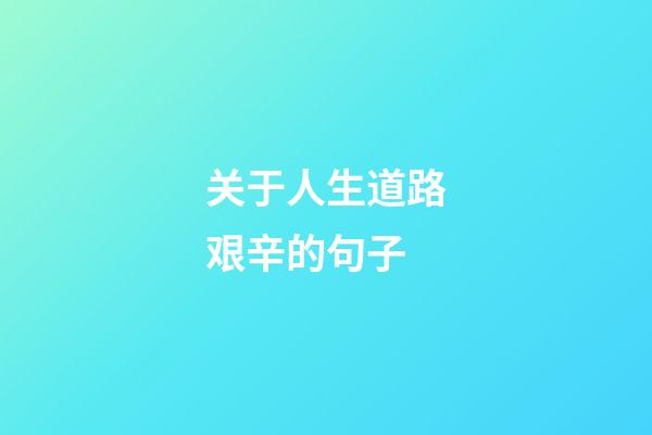 关于人生道路艰辛的句子