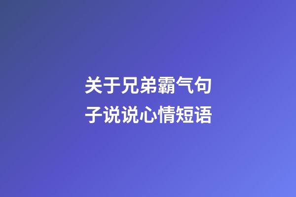 关于兄弟霸气句子说说心情短语