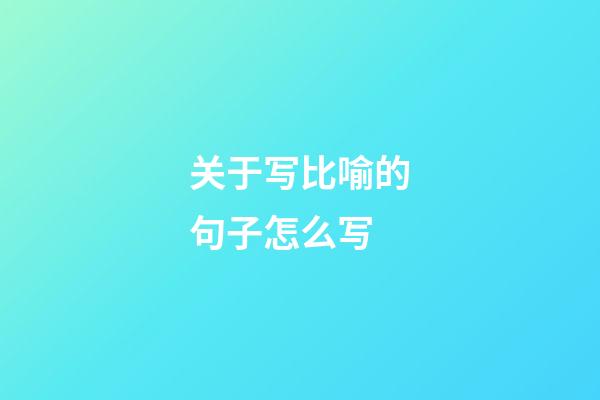 关于写比喻的句子怎么写