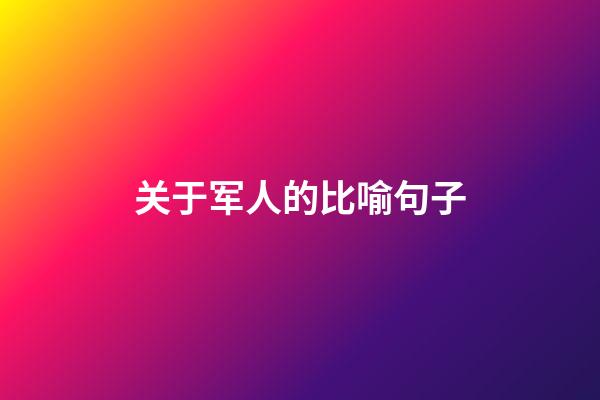 关于军人的比喻句子