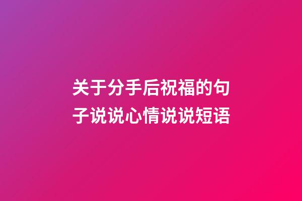 关于分手后祝福的句子说说心情说说短语