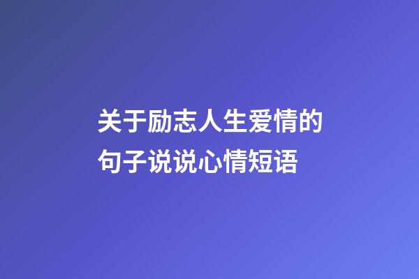 关于励志人生爱情的句子说说心情短语