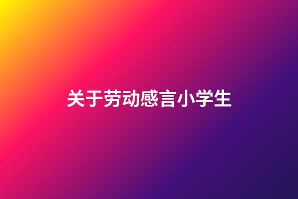 关于劳动感言小学生