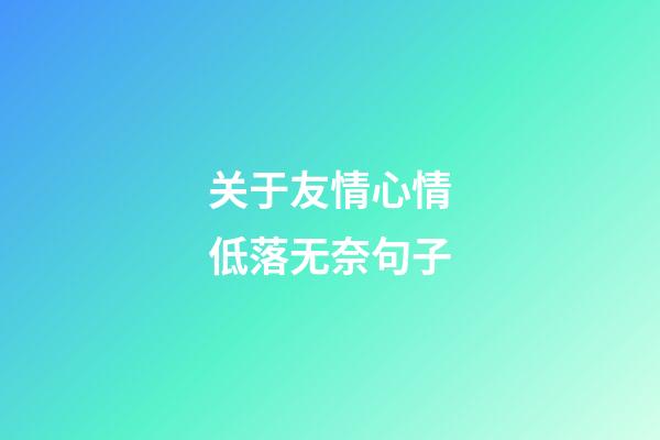 关于友情心情低落无奈句子