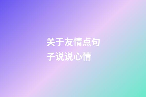 关于友情点句子说说心情