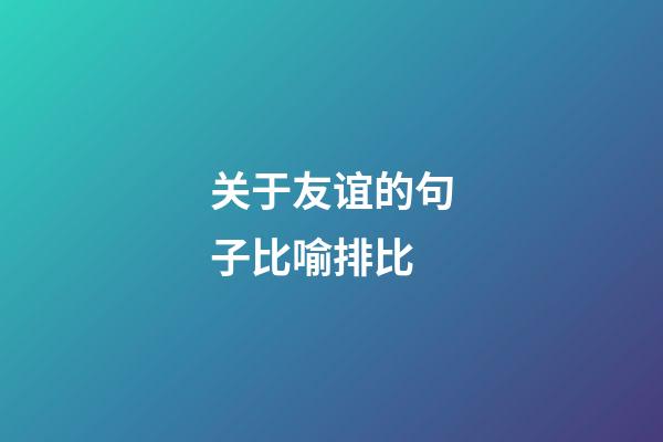 关于友谊的句子比喻排比