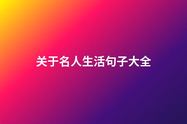关于名人生活句子大全