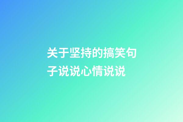 关于坚持的搞笑句子说说心情说说