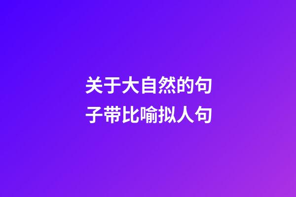 关于大自然的句子带比喻拟人句