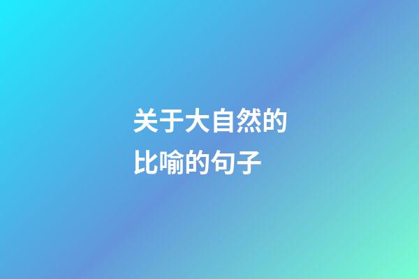 关于大自然的比喻的句子
