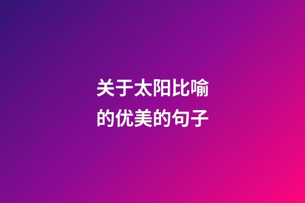 关于太阳比喻的优美的句子