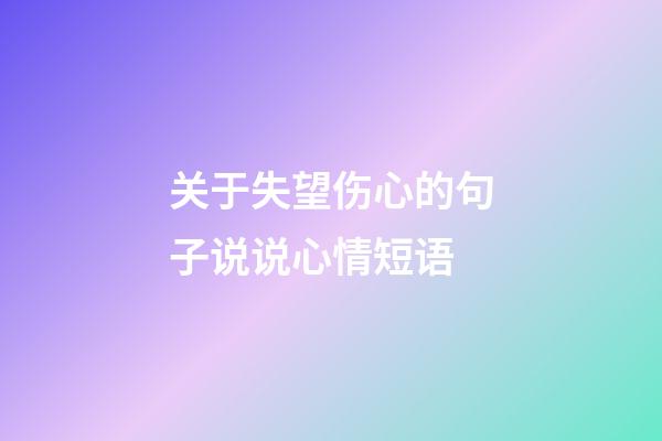 关于失望伤心的句子说说心情短语