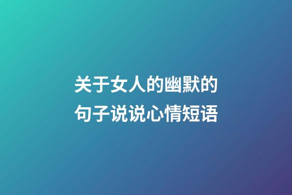 关于女人的幽默的句子说说心情短语