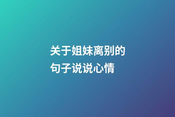 关于姐妹离别的句子说说心情