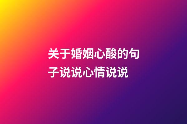 关于婚姻心酸的句子说说心情说说