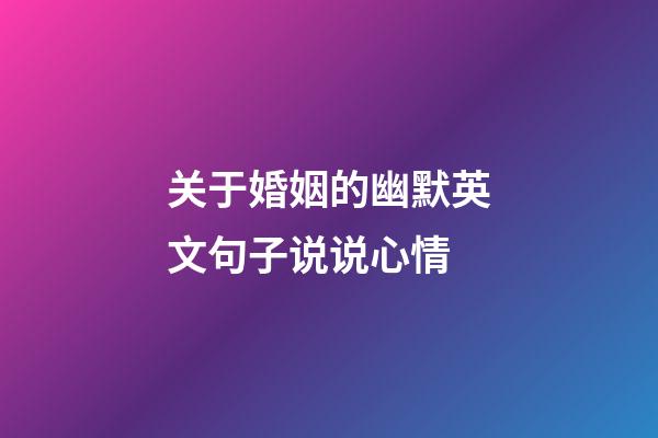 关于婚姻的幽默英文句子说说心情