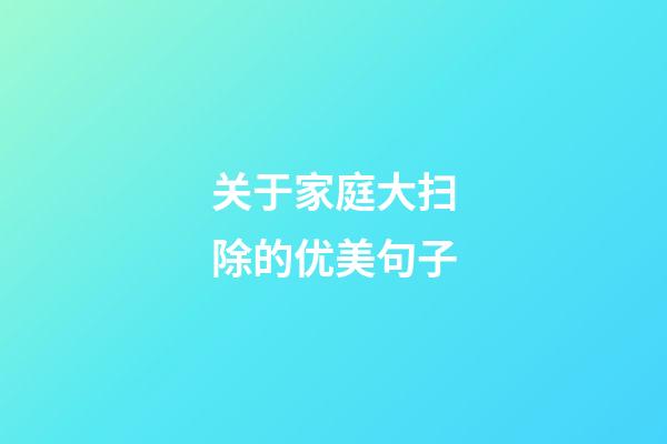 关于家庭大扫除的优美句子