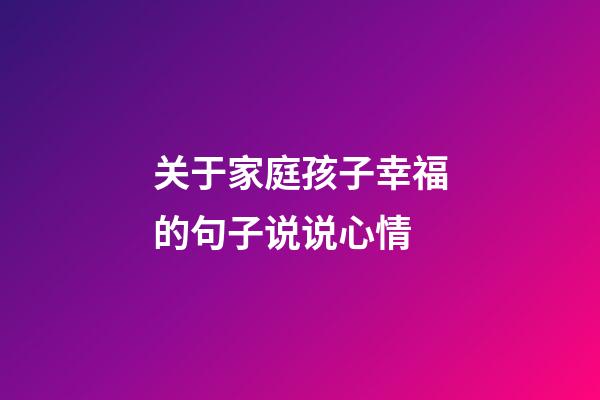 关于家庭孩子幸福的句子说说心情