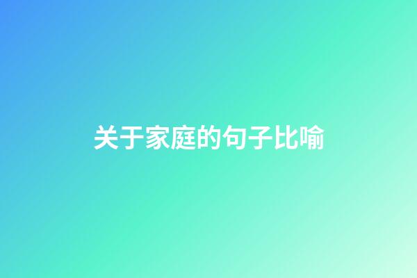 关于家庭的句子比喻