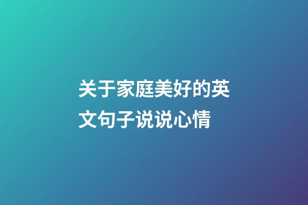 关于家庭美好的英文句子说说心情