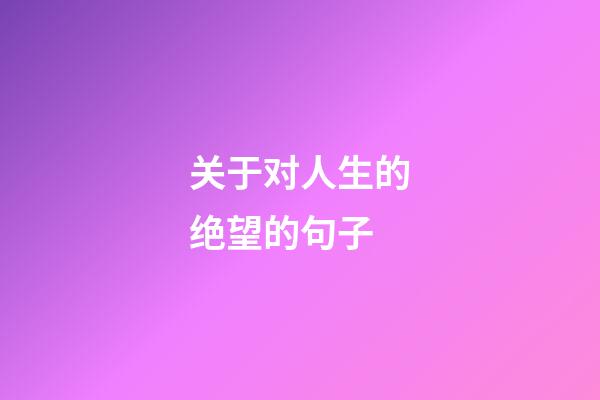 关于对人生的绝望的句子