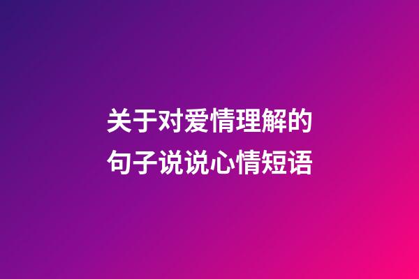关于对爱情理解的句子说说心情短语