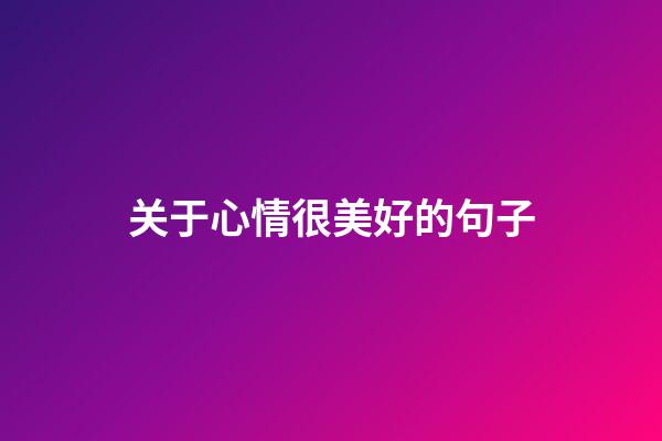 关于心情很美好的句子