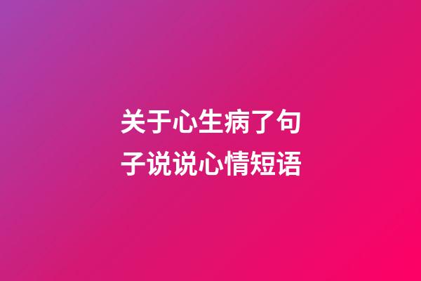 关于心生病了句子说说心情短语