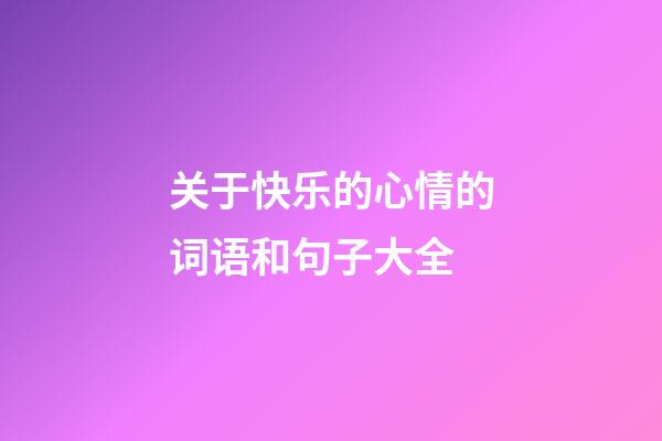 关于快乐的心情的词语和句子大全