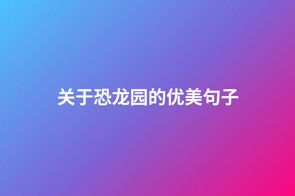 关于恐龙园的优美句子