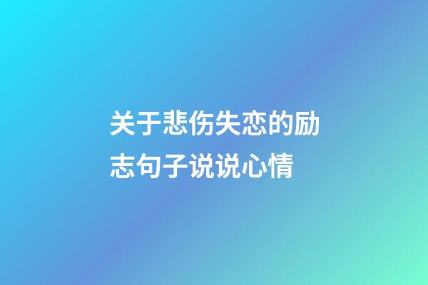 关于悲伤失恋的励志句子说说心情
