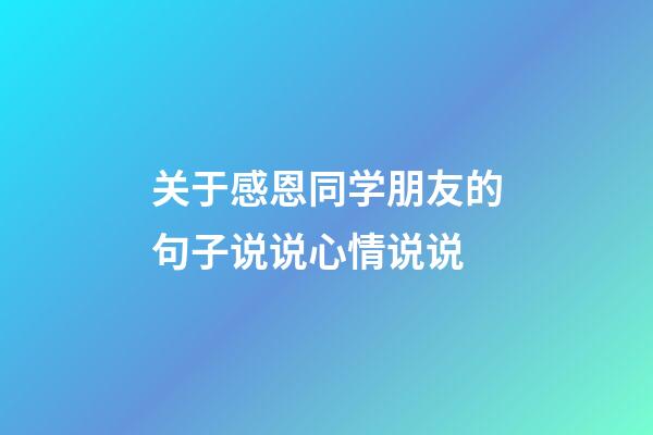 关于感恩同学朋友的句子说说心情说说