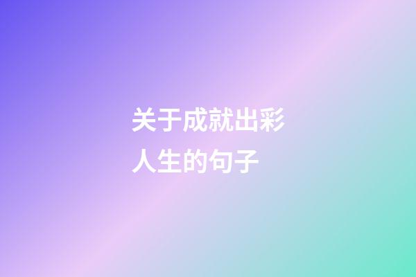 关于成就出彩人生的句子